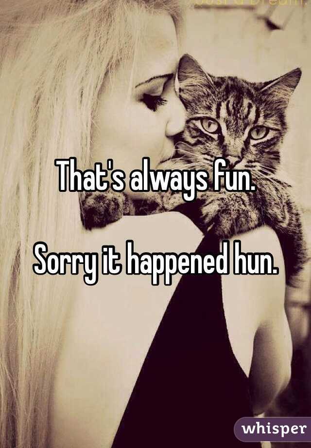 That's always fun.

Sorry it happened hun. 