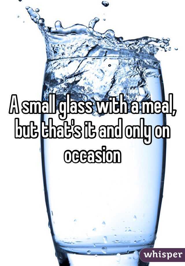 A small glass with a meal, but that's it and only on occasion 