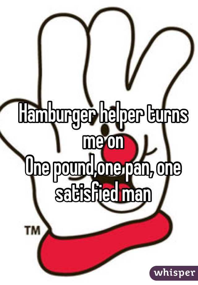 Hamburger helper turns me on 
One pound,one pan, one satisfied man 