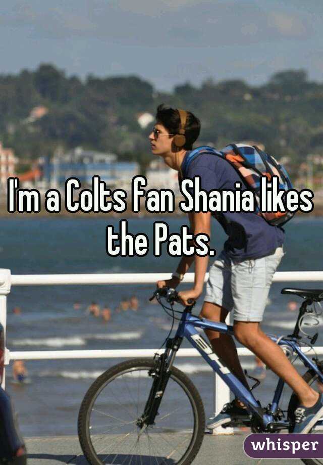 I'm a Colts fan Shania likes the Pats. 