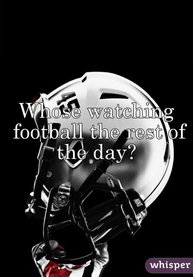 Whose watching football the rest of the day? 