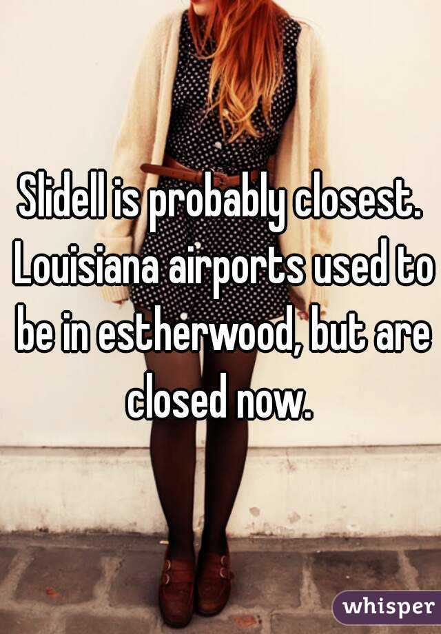 Slidell is probably closest. Louisiana airports used to be in estherwood, but are closed now. 