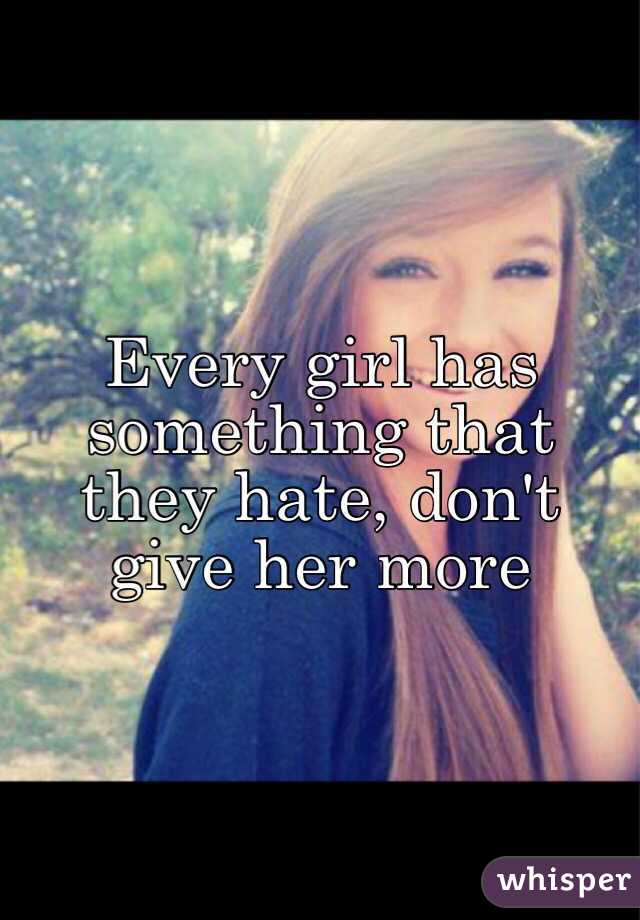 Every girl has something that they hate, don't give her more