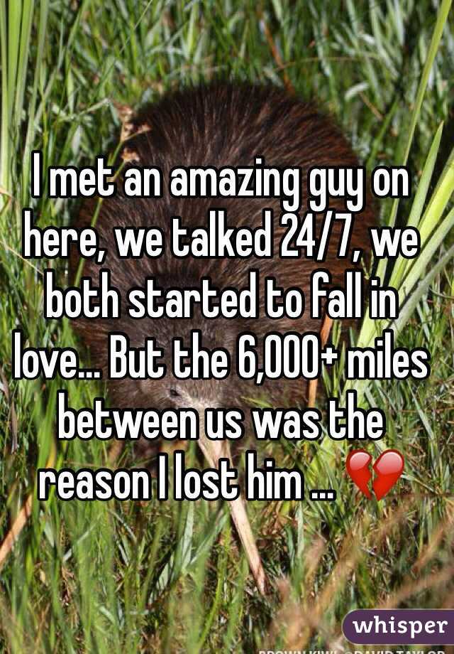 I met an amazing guy on here, we talked 24/7, we both started to fall in love... But the 6,000+ miles between us was the reason I lost him ... 💔 