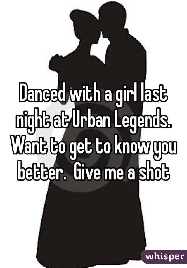Danced with a girl last night at Urban Legends.  Want to get to know you better.  Give me a shot