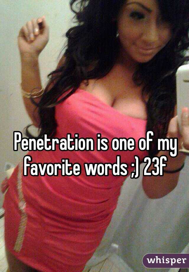 Penetration is one of my favorite words ;) 23f