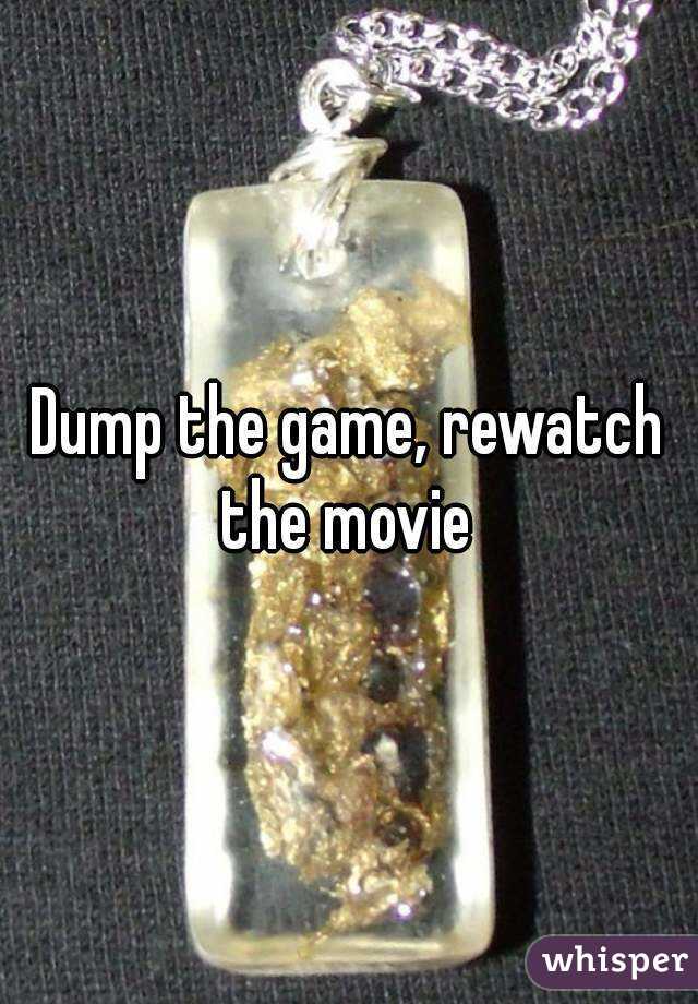 Dump the game, rewatch the movie 