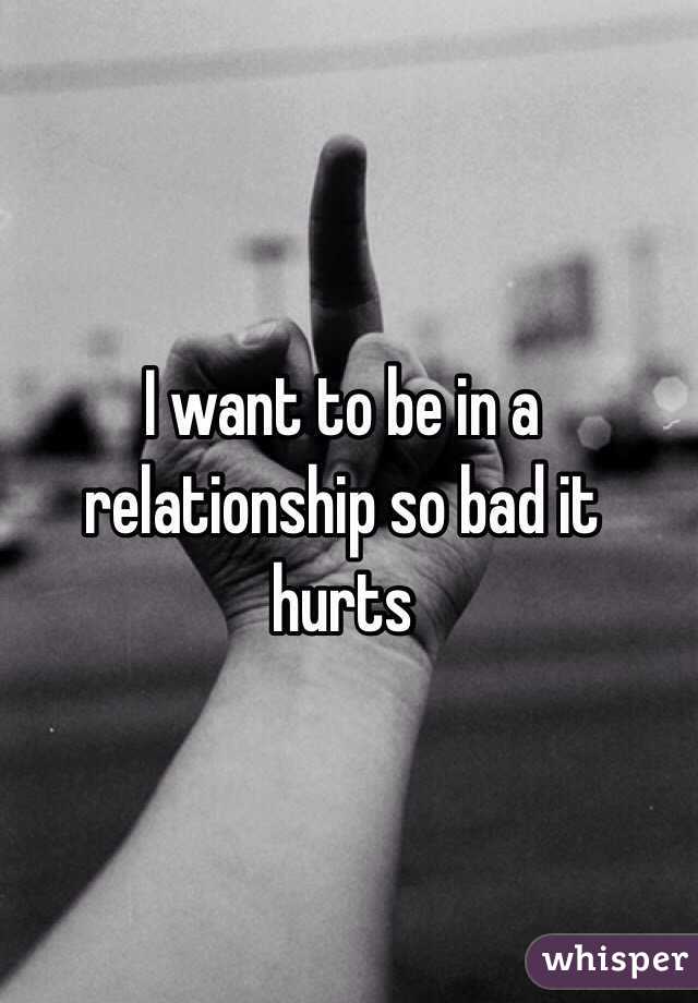 I want to be in a relationship so bad it hurts