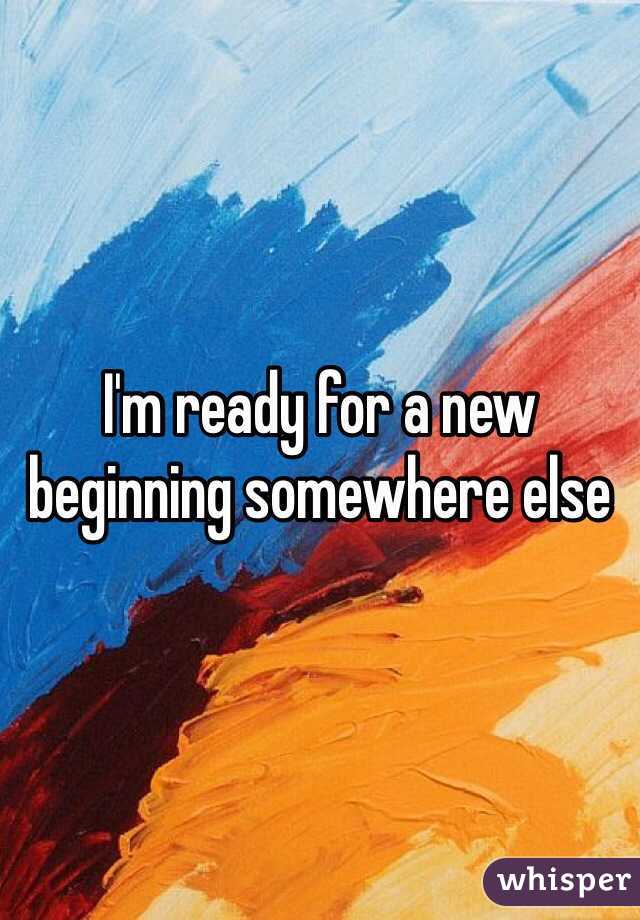 I'm ready for a new beginning somewhere else  