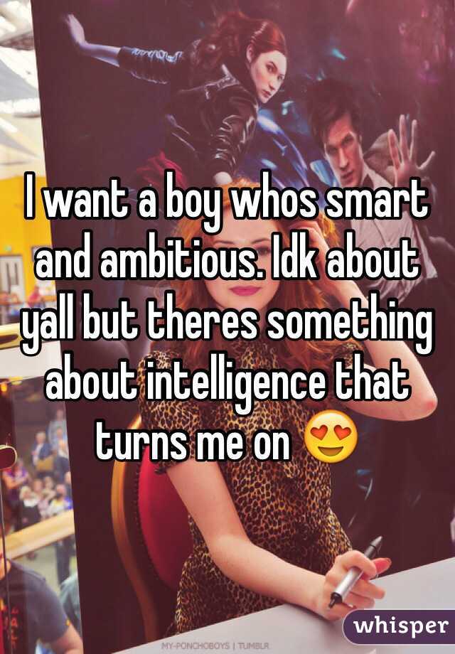 I want a boy whos smart and ambitious. Idk about yall but theres something about intelligence that turns me on 😍