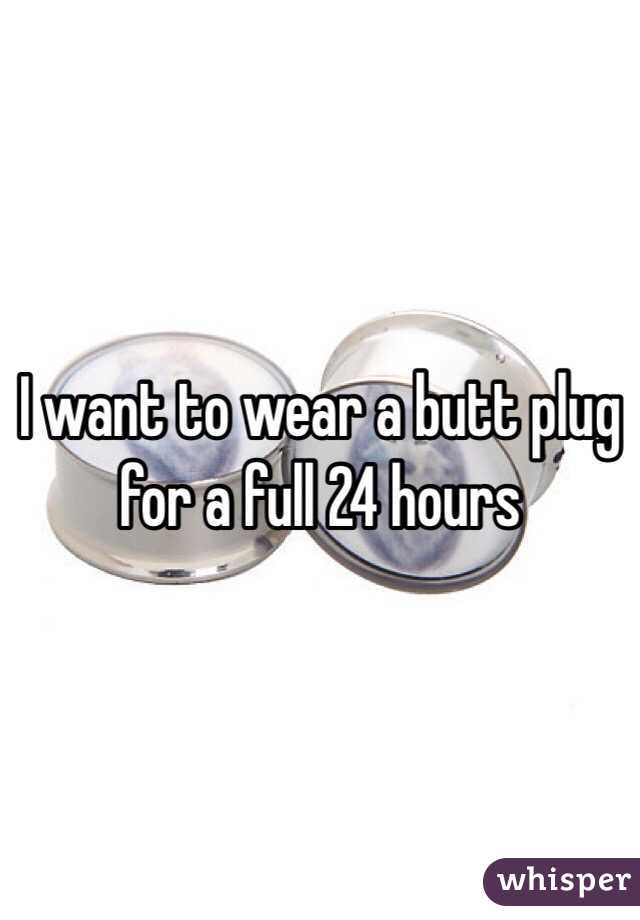 I want to wear a butt plug for a full 24 hours