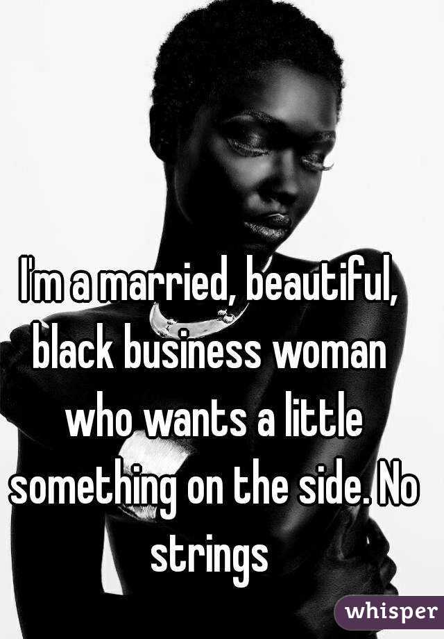I'm a married, beautiful, black business woman  who wants a little something on the side. No strings 