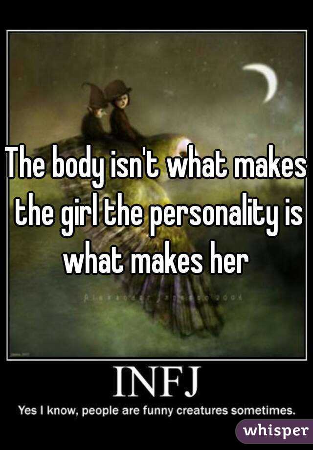 The body isn't what makes the girl the personality is what makes her 