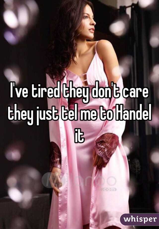 I've tired they don't care they just tel me to Handel it 