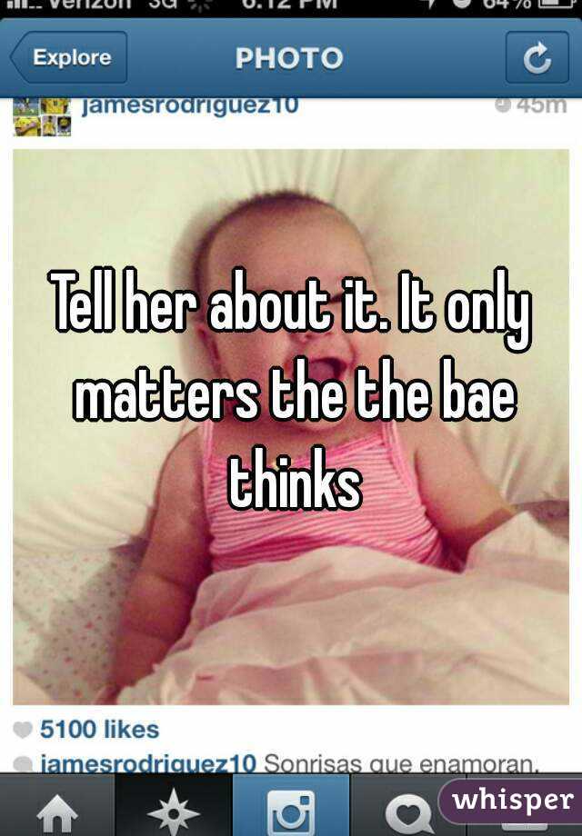 Tell her about it. It only matters the the bae thinks