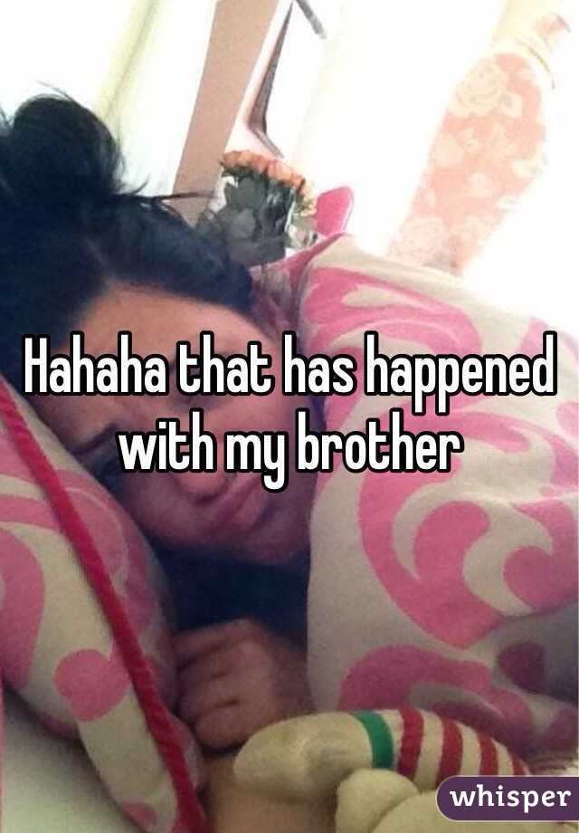 Hahaha that has happened with my brother