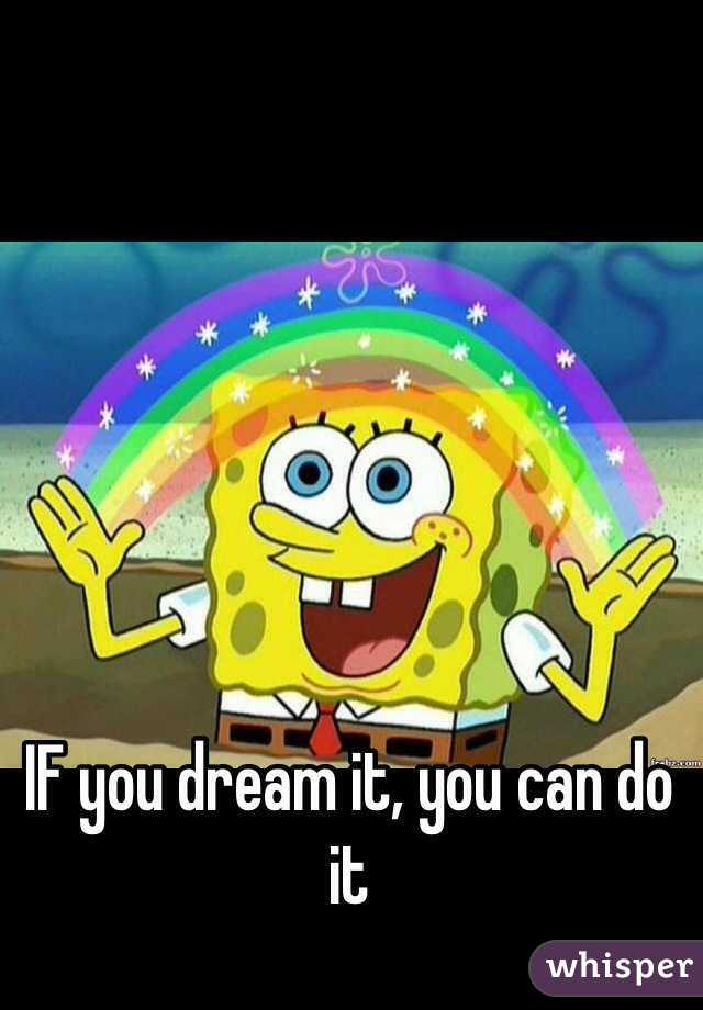 IF you dream it, you can do it