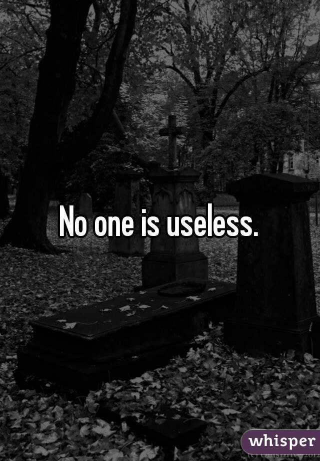 No one is useless.