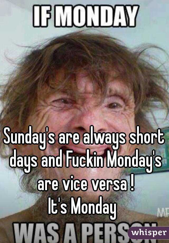 Sunday's are always short days and Fuckin Monday's are vice versa !
It's Monday 