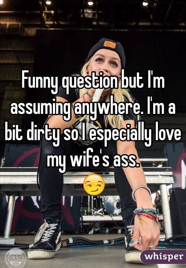 Funny question but I'm assuming anywhere. I'm a bit dirty so I especially love my wife's ass. 
😏