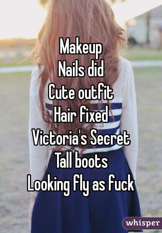 Makeup
Nails did
Cute outfit
Hair fixed 
Victoria's Secret 
Tall boots 
Looking fly as fuck