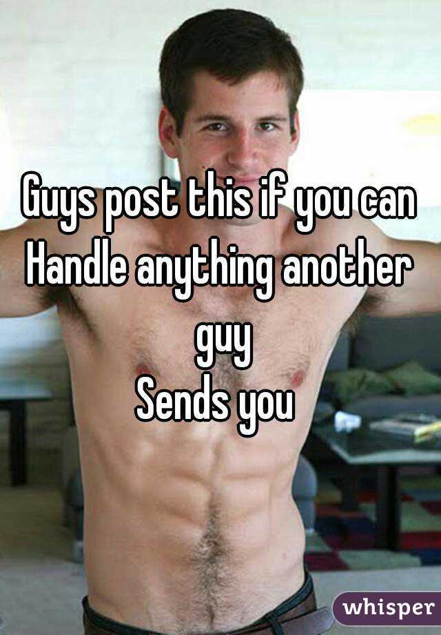Guys post this if you can
Handle anything another guy
Sends you 