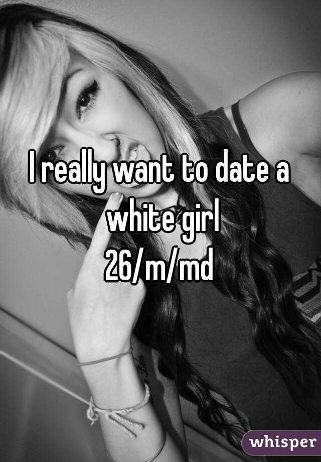 I really want to date a white girl
26/m/md