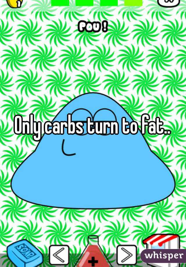 Only carbs turn to fat..