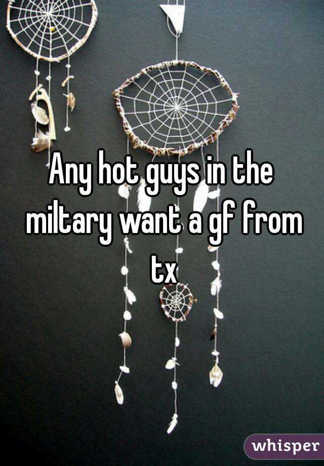 Any hot guys in the miltary want a gf from tx