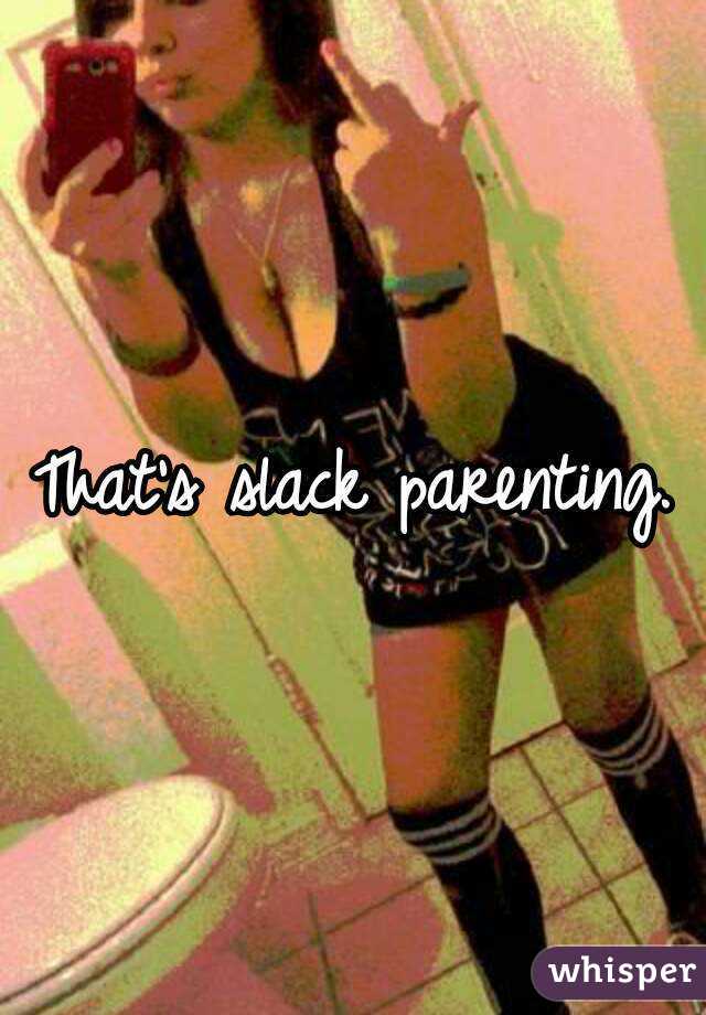 That's slack parenting.