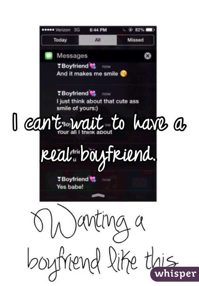 I can't wait to have a real boyfriend.
