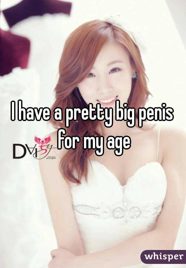 I have a pretty big penis for my age