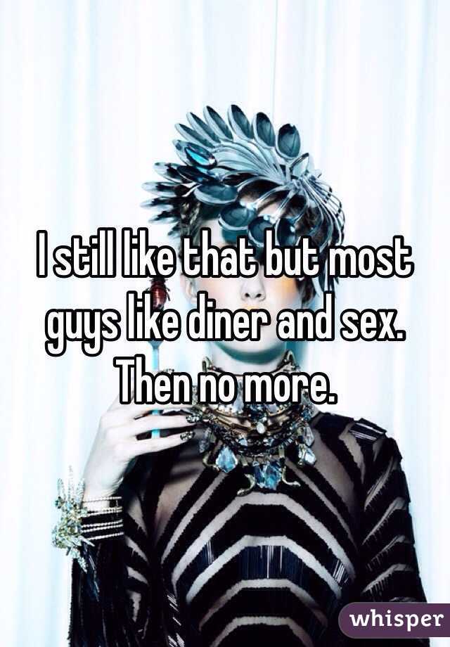 I still like that but most guys like diner and sex. Then no more.