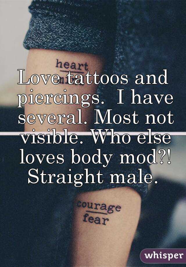 Love tattoos and piercings.  I have several. Most not visible. Who else loves body mod?! Straight male. 