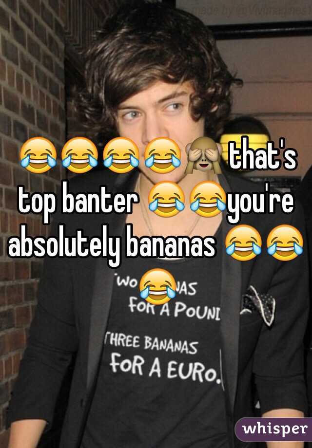 😂😂😂😂🙈 that's top banter 😂😂you're absolutely bananas 😂😂😂