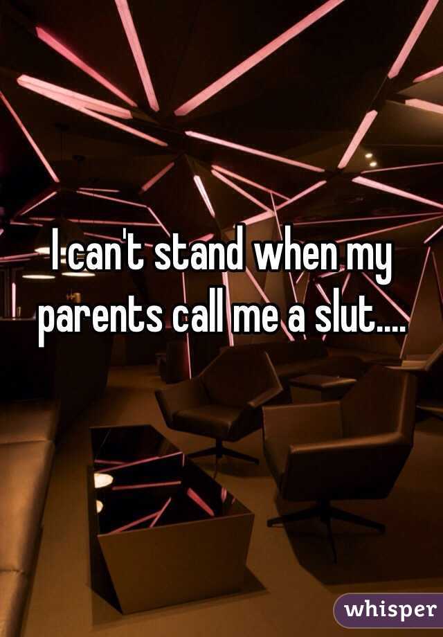 I can't stand when my parents call me a slut....