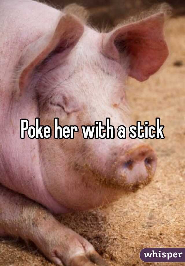 Poke her with a stick