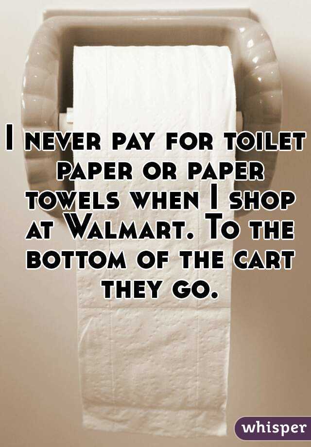 I never pay for toilet paper or paper towels when I shop at Walmart. To the bottom of the cart they go.