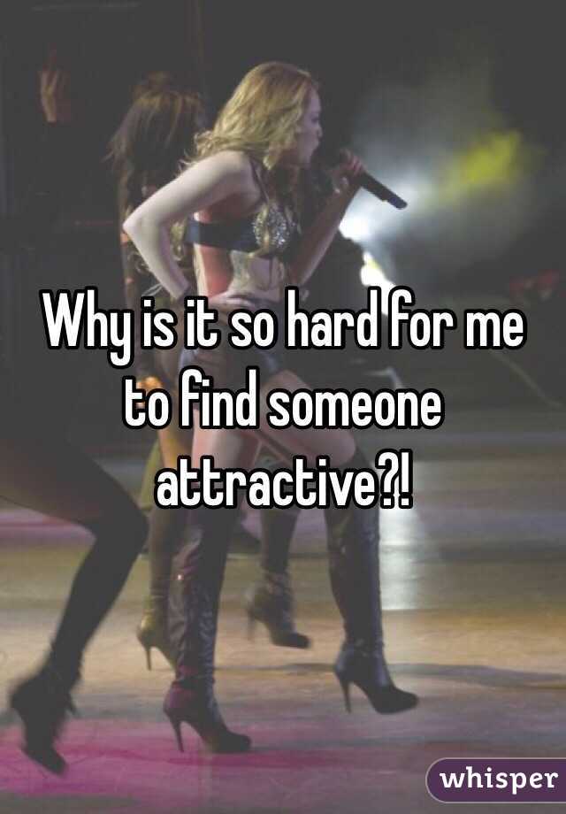 Why is it so hard for me to find someone attractive?!