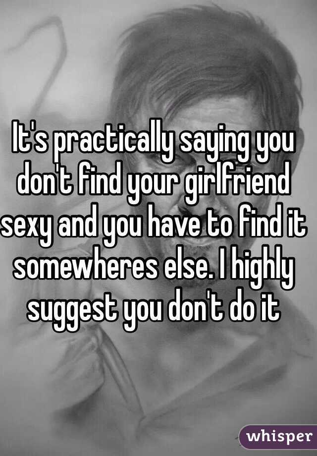 It's practically saying you don't find your girlfriend sexy and you have to find it somewheres else. I highly suggest you don't do it