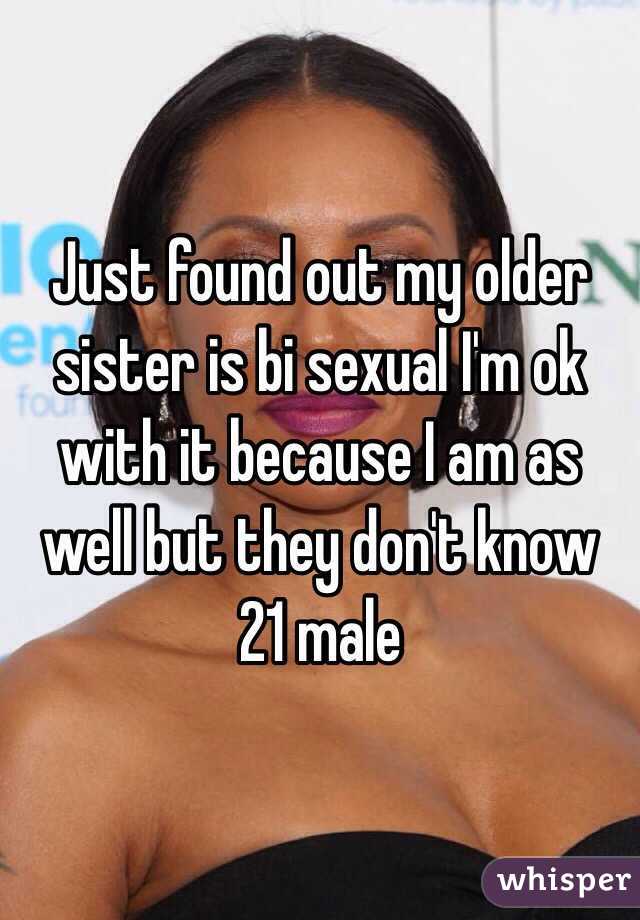 Just found out my older sister is bi sexual I'm ok with it because I am as well but they don't know 21 male