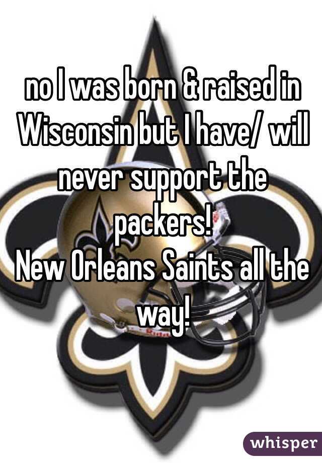 no I was born & raised in Wisconsin but I have/ will never support the packers! 
New Orleans Saints all the way! 