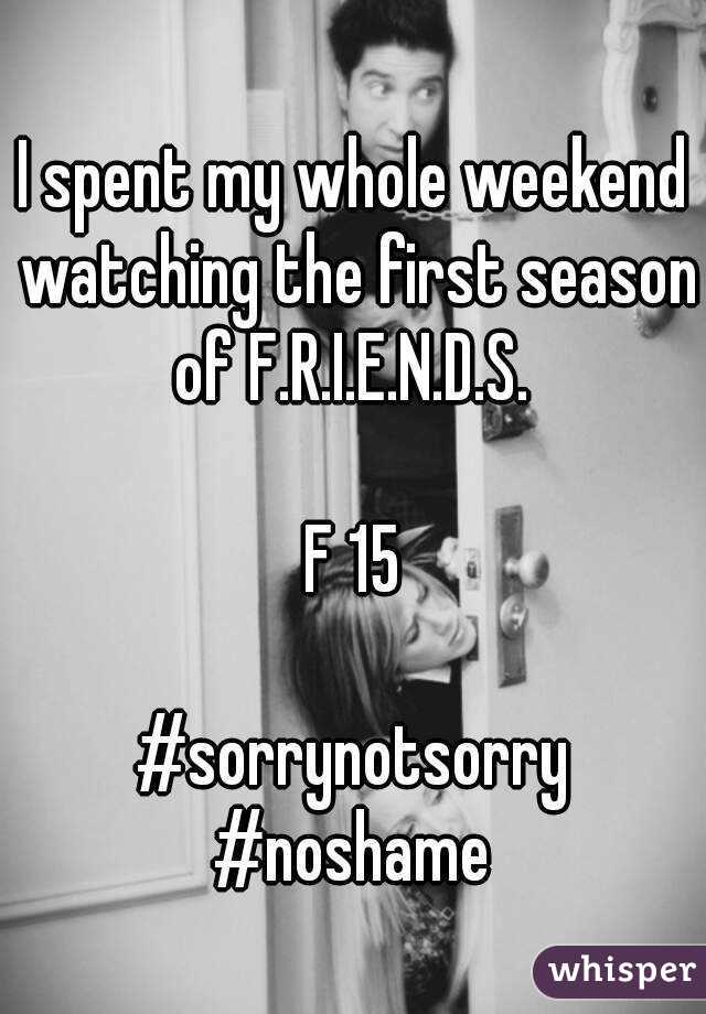 I spent my whole weekend watching the first season of F.R.I.E.N.D.S. 

F 15

#sorrynotsorry
#noshame