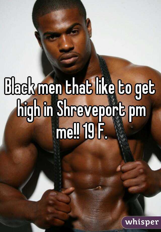 Black men that like to get high in Shreveport pm me!! 19 F.