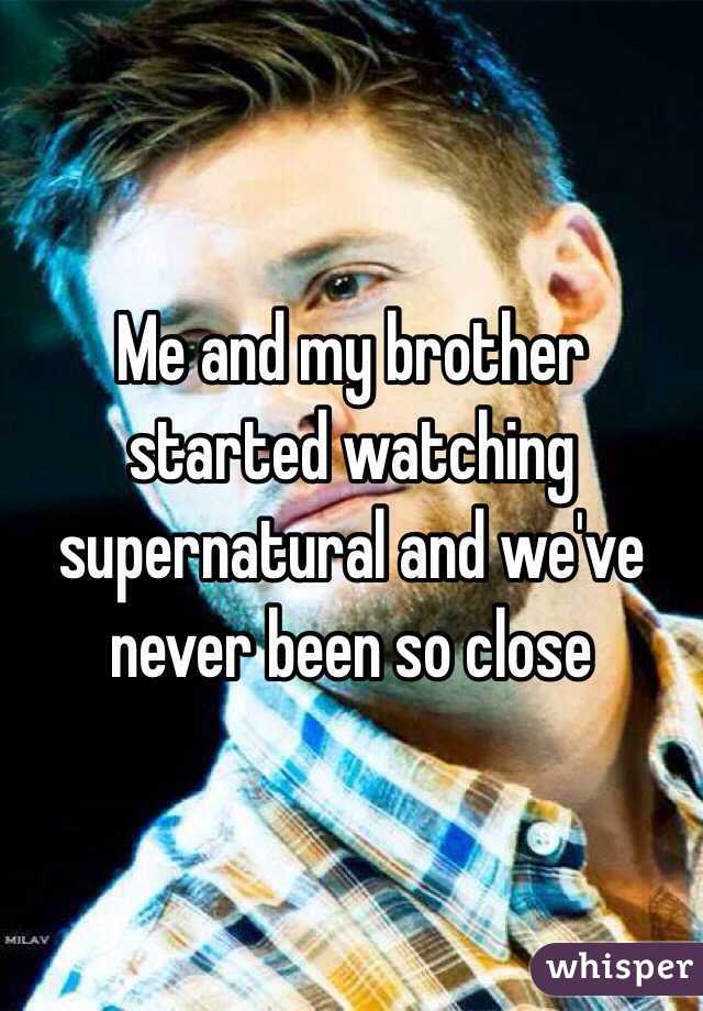 Me and my brother started watching supernatural and we've never been so close 