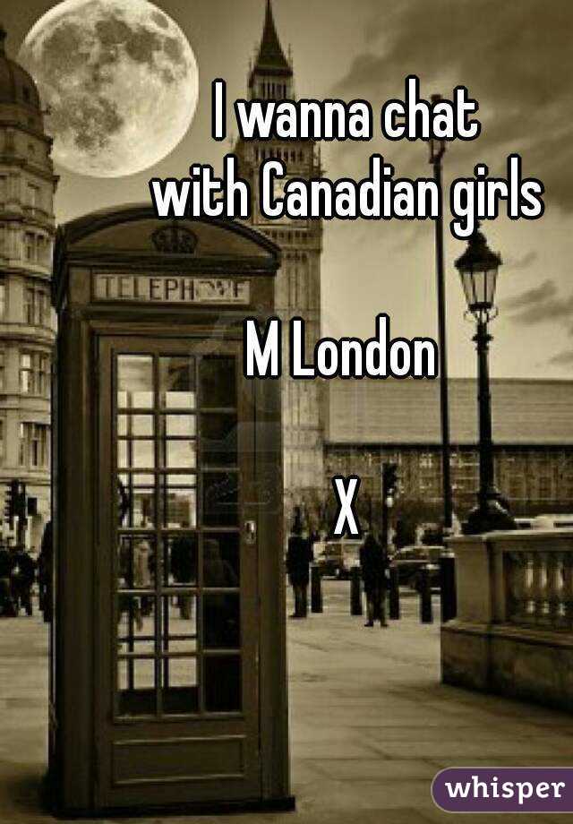 I wanna chat
 with Canadian girls 

M London 

X