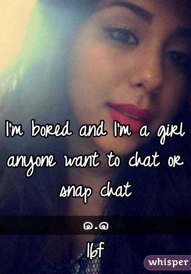 I'm bored and I'm a girl anyone want to chat or snap chat 

16f
