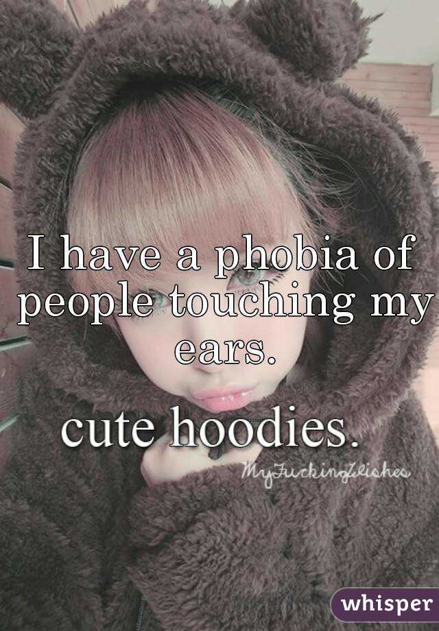 I have a phobia of people touching my ears.