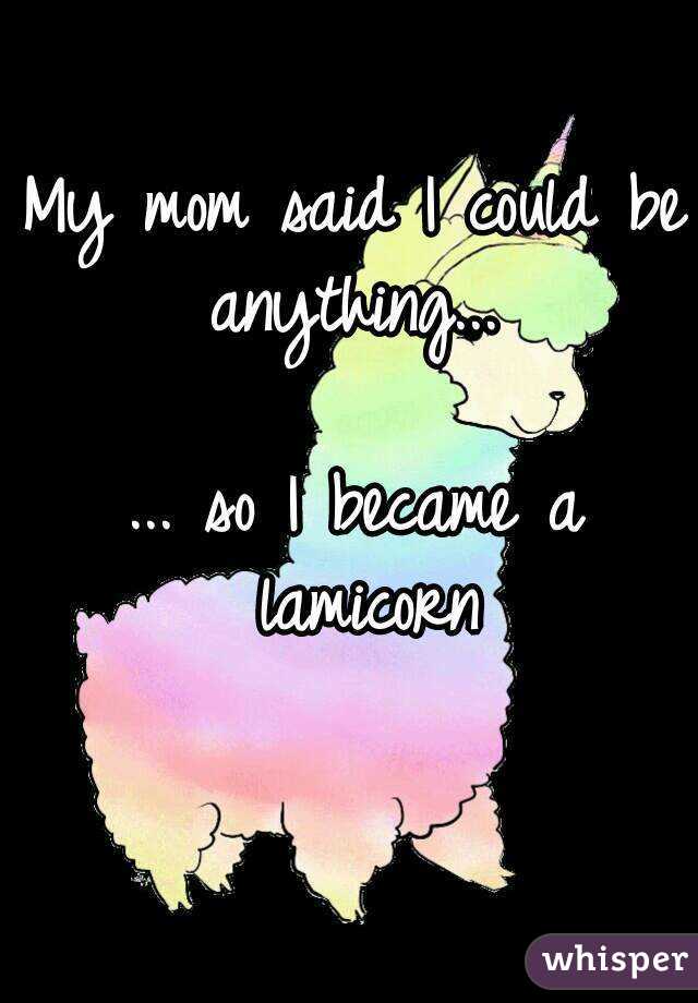 My mom said I could be anything... 

... so I became a lamicorn