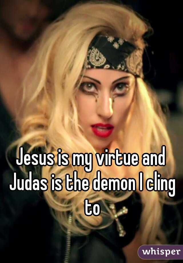 Jesus is my virtue and Judas is the demon I cling to